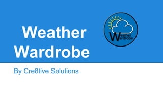 Weather
Wardrobe
By Cre8tive Solutions
 