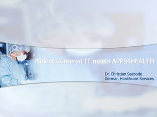 Patient Centered IT meets APPS4HEALTH Dr. Christian Seebode German Healthcare Services 