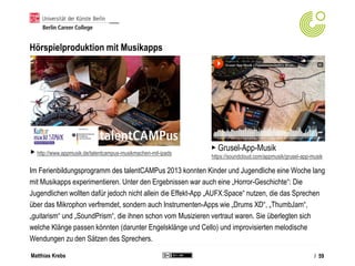 Matthias Krebs
Hörspielproduktion mit Musikapps
Im Ferienbildungsprogramm des talentCAMPus 2013 konnten Kinder und Jugendl...