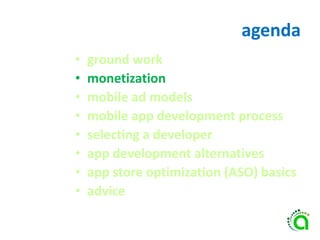 agenda
• ground work
• monetization
• mobile ad models
• mobile app development process
• selecting a developer
• app development alternatives
• app store optimization (ASO) basics
• advice
 