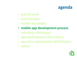 agenda
• ground work
• monetization
• mobile ad models
• mobile app development process
• selecting a developer
• app development alternatives
• app store optimization (ASO) basics
• advice
 