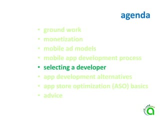agenda
• ground work
• monetization
• mobile ad models
• mobile app development process
• selecting a developer
• app development alternatives
• app store optimization (ASO) basics
• advice
 