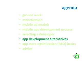 agenda
• ground work
• monetization
• mobile ad models
• mobile app development process
• selecting a developer
• app development alternatives
• app store optimization (ASO) basics
• advice
 