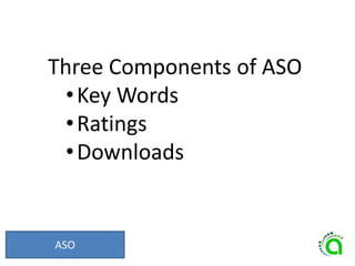ASO
Three Components of ASO
•Key Words
•Ratings
•Downloads
 