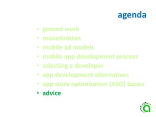 agenda
• ground work
• monetization
• mobile ad models
• mobile app development process
• selecting a developer
• app development alternatives
• app store optimization (ASO) basics
• advice
 