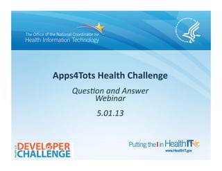Apps4Tots(Health(Challenge(
Ques%on(and(Answer((
Webinar(
5.01.13(
 