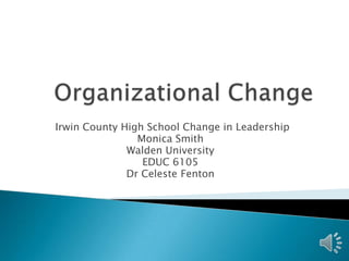 Irwin County High School Change in Leadership
                Monica Smith
              Walden University
                 EDUC 6105
              Dr Celeste Fenton
 