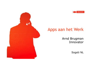 Apps aan het Werk

      Arnd Brugman
          Innovator


           Sogeti NL
 
