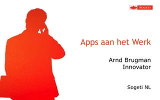Apps aan het Werk

      Arnd Brugman
          Innovator


           Sogeti NL
 