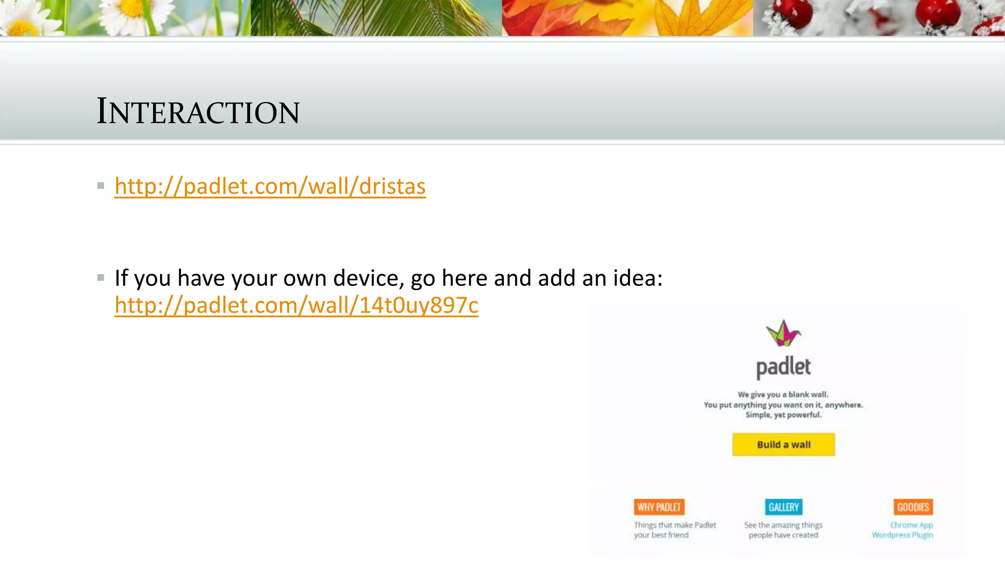 INTERACTION
 http://padlet.com/wall/dristas
 If you have your own device, go here and add an idea:
http://padlet.com/wall/14t0uy897c
 