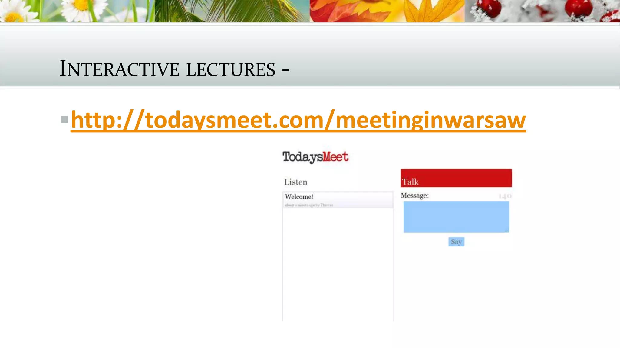 INTERACTIVE LECTURES -
http://todaysmeet.com/meetinginwarsaw
 