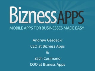 Andrew Gazdecki
CEO at Bizness Apps
         &
  Zach Cusimano
COO at Bizness Apps
 