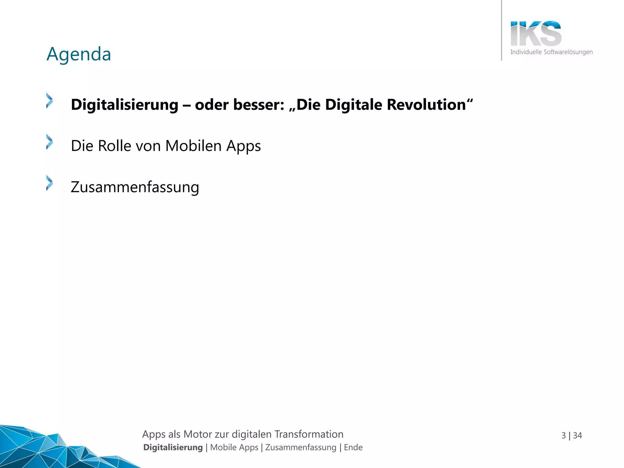 Apps als Motor zur digitalen Transformation 3 | 34
Agenda
Digitalisierung – oder besser: „Die Digitale Revolution“
Die Rolle von Mobilen Apps
Zusammenfassung
Digitalisierung | Mobile Apps | Zusammenfassung | Ende
 