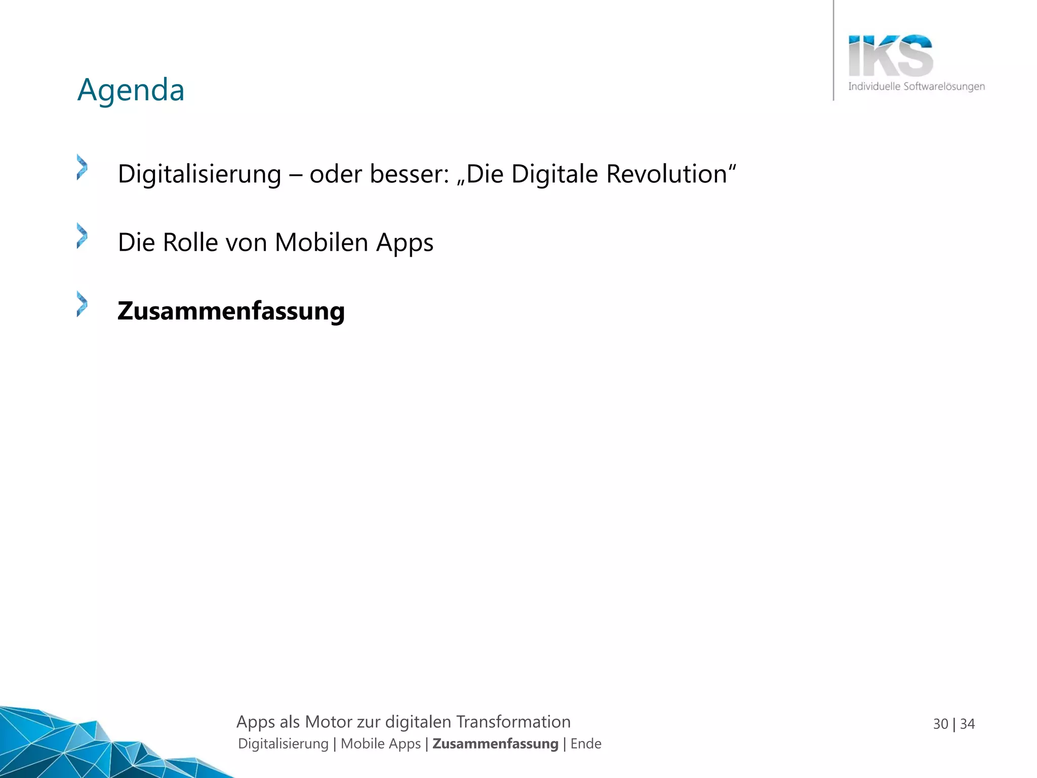 Apps als Motor zur digitalen Transformation 30 | 34
Agenda
Digitalisierung – oder besser: „Die Digitale Revolution“
Die Rolle von Mobilen Apps
Zusammenfassung
Digitalisierung | Mobile Apps | Zusammenfassung | Ende
 