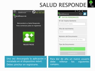Una vez descargada la aplicación e
instalada en el dispositivo móvil.
Debes pinchar en registrarte.
Para dar de alta un nuevo usuario
debe rellenar los siguientes
campos.
 