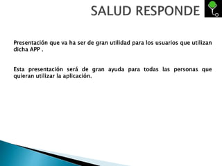 Presentación que va ha ser de gran utilidad para los usuarios que utilizan
dicha APP .
Esta presentación será de gran ayuda para todas las personas que
quieran utilizar la aplicación.
 
