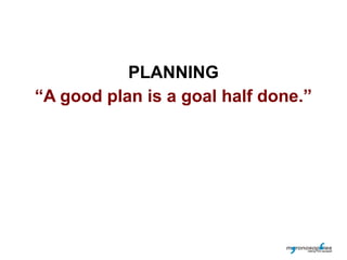 PLANNING
“A good plan is a goal half done.”
 