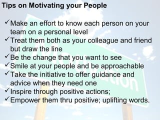 Tips on Motivating your People

Make an effort to know each person on your
 team on a personal level
Treat them both as ...