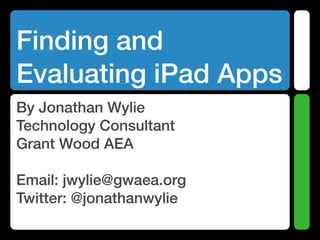 Finding and
Evaluating iPad Apps
By Jonathan Wylie
Technology Consultant
Grant Wood AEA

Email: jwylie@gwaea.org
Twitter: @jonathanwylie
 