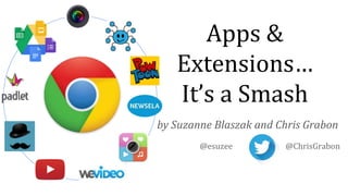 Apps &
Extensions…
It’s a Smash
by Suzanne Blaszak and Chris Grabon
@esuzee @ChrisGrabon
 
