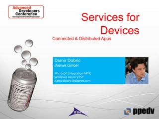Services for
Devices
Connected & Distributed Apps

Damir Dobric
daenet GmbH

Microsoft Integration MVP,
Windows Azure VTSP
damir.dobric@daenet.com

 