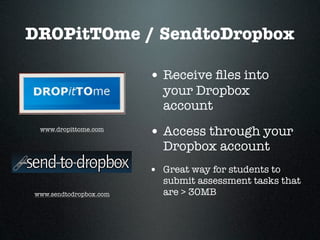 DROPitTOme / SendtoDropbox

                        • Receive ﬁles into
                          your Dropbox
                          account
 www.dropittome.com
                        • Access through your
                          Dropbox account
                        • Great way for students to
                          submit assessment tasks that
www.sendtodropbox.com     are > 30MB
 