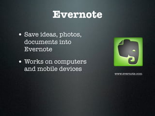 Evernote
• Save ideas, photos,
  documents into
  Evernote

• Works on computers
  and mobile devices
                        www.evernote.com
 