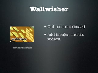 Wallwisher

                     • Online notice board
                     • add images, music,
                       videos
www.wallwisher.com
 