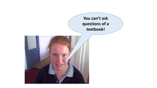 You can’t ask
questions of a
textbook!
 