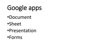 Google apps
•Document
•Sheet
•Presentation
•Forms
 