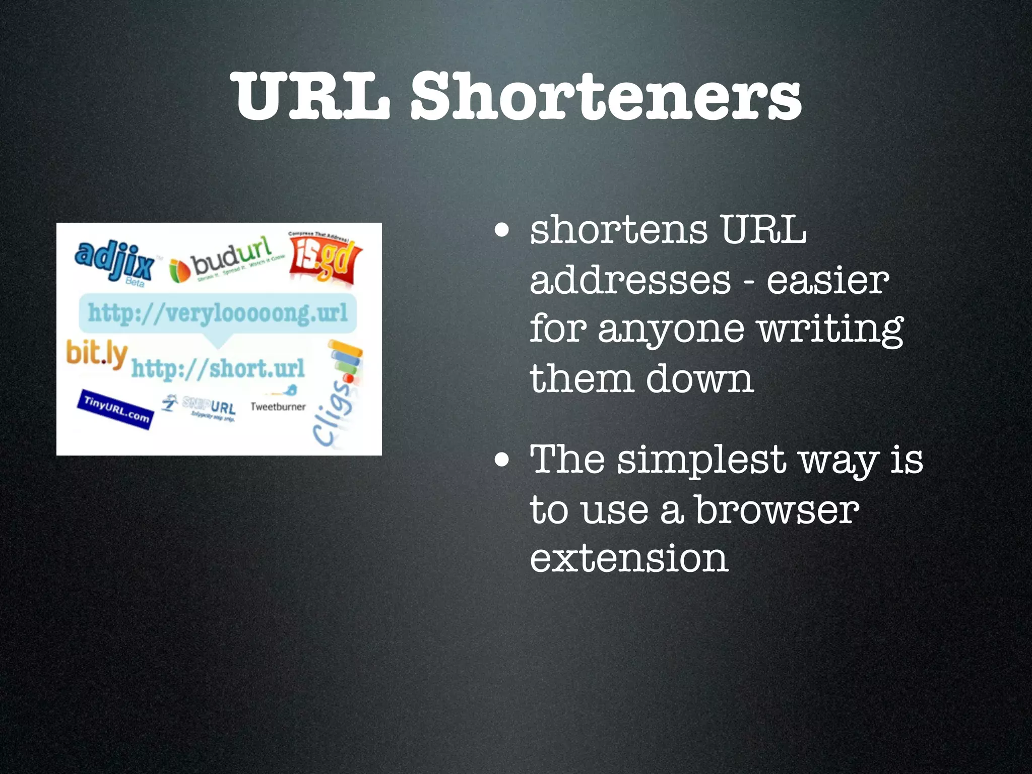 URL Shorteners
      • shortens URL
        addresses - easier
        for anyone writing
        them down
      • The simplest way is
        to use a browser
        extension
 