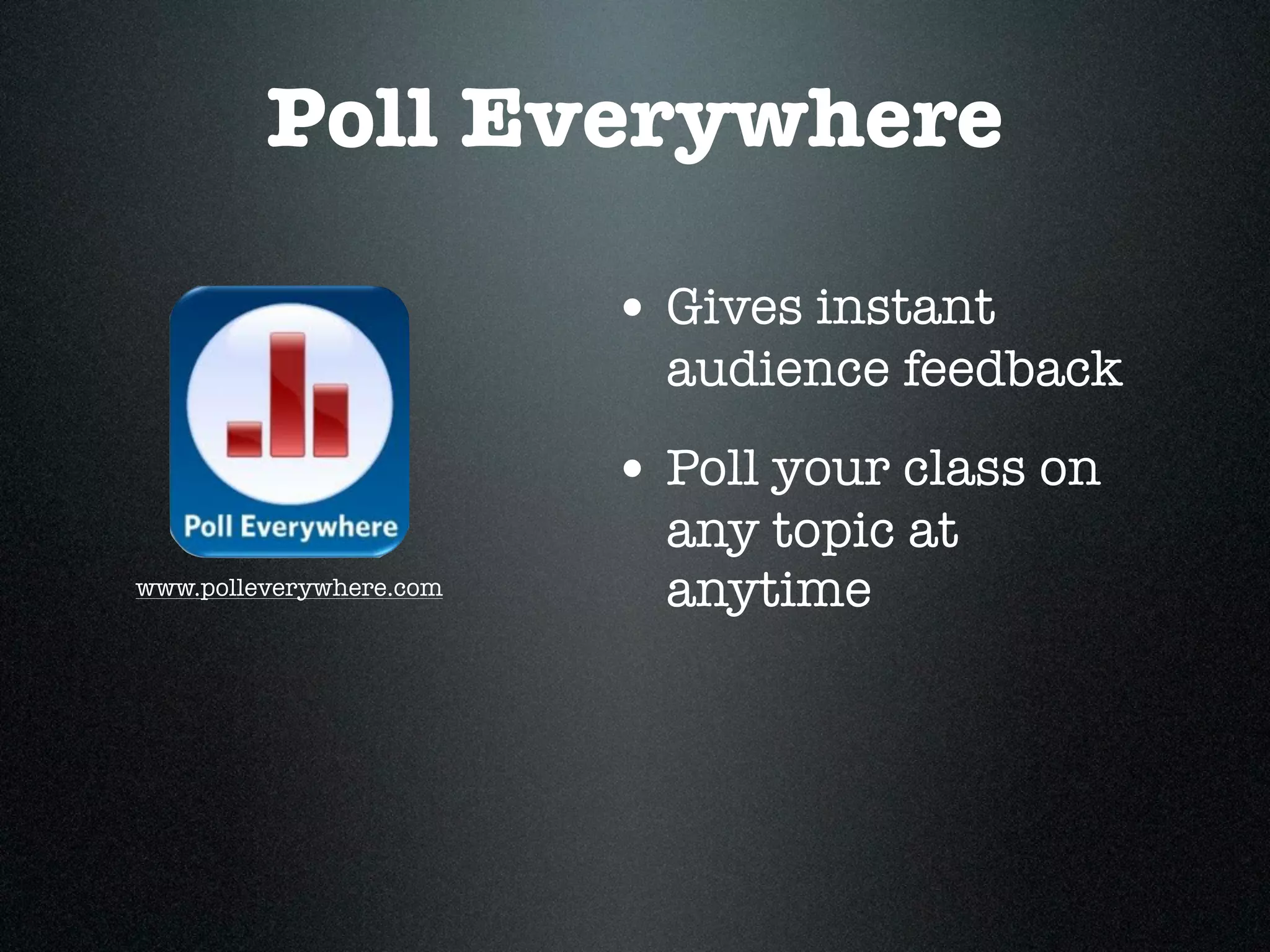 Poll Everywhere

                         • Gives instant
                           audience feedback
                         • Poll your class on
                           any topic at
www.polleverywhere.com     anytime
 