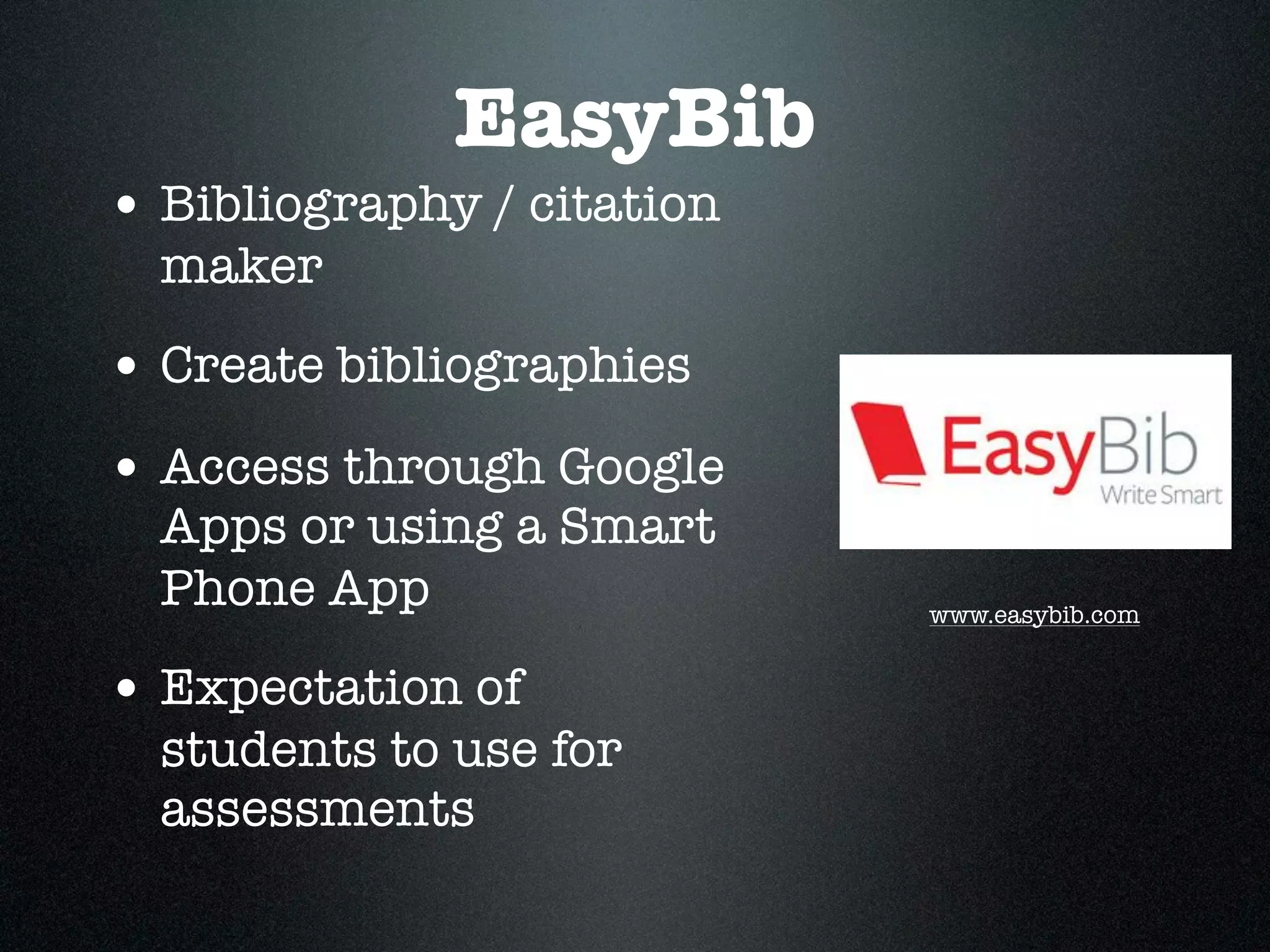EasyBib
• Bibliography / citation
  maker
• Create bibliographies
• Access through Google
  Apps or using a Smart
  Phone App                 www.easybib.com


• Expectation of
  students to use for
  assessments
 