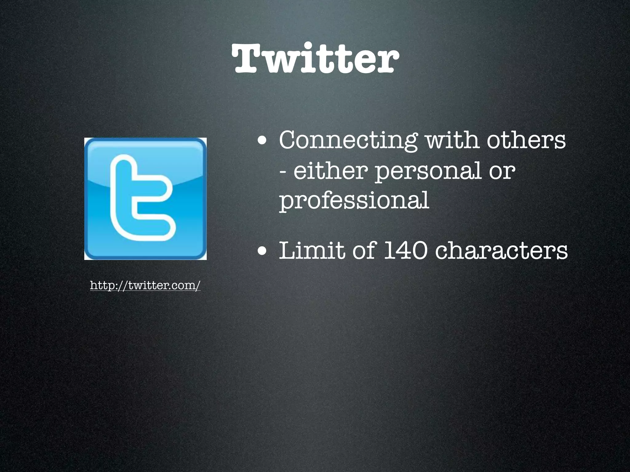 Twitter
                      • Connecting with others
                        - either personal or
                        professional

                      • Limit of 140 characters
http://twitter.com/
 