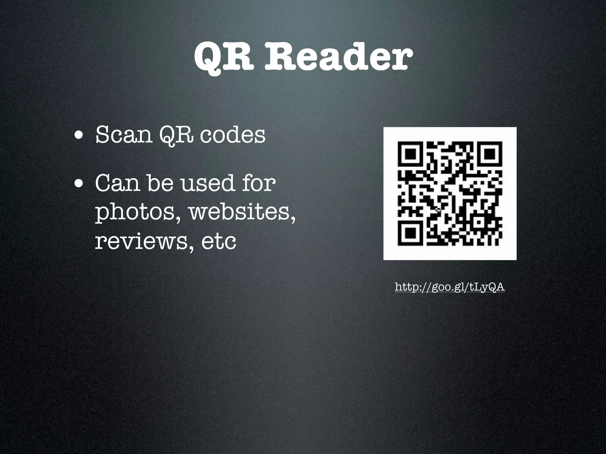 QR Reader
• Scan QR codes
• Can be used for
  photos, websites,
  reviews, etc
                      http://goo.gl/tLyQA
 