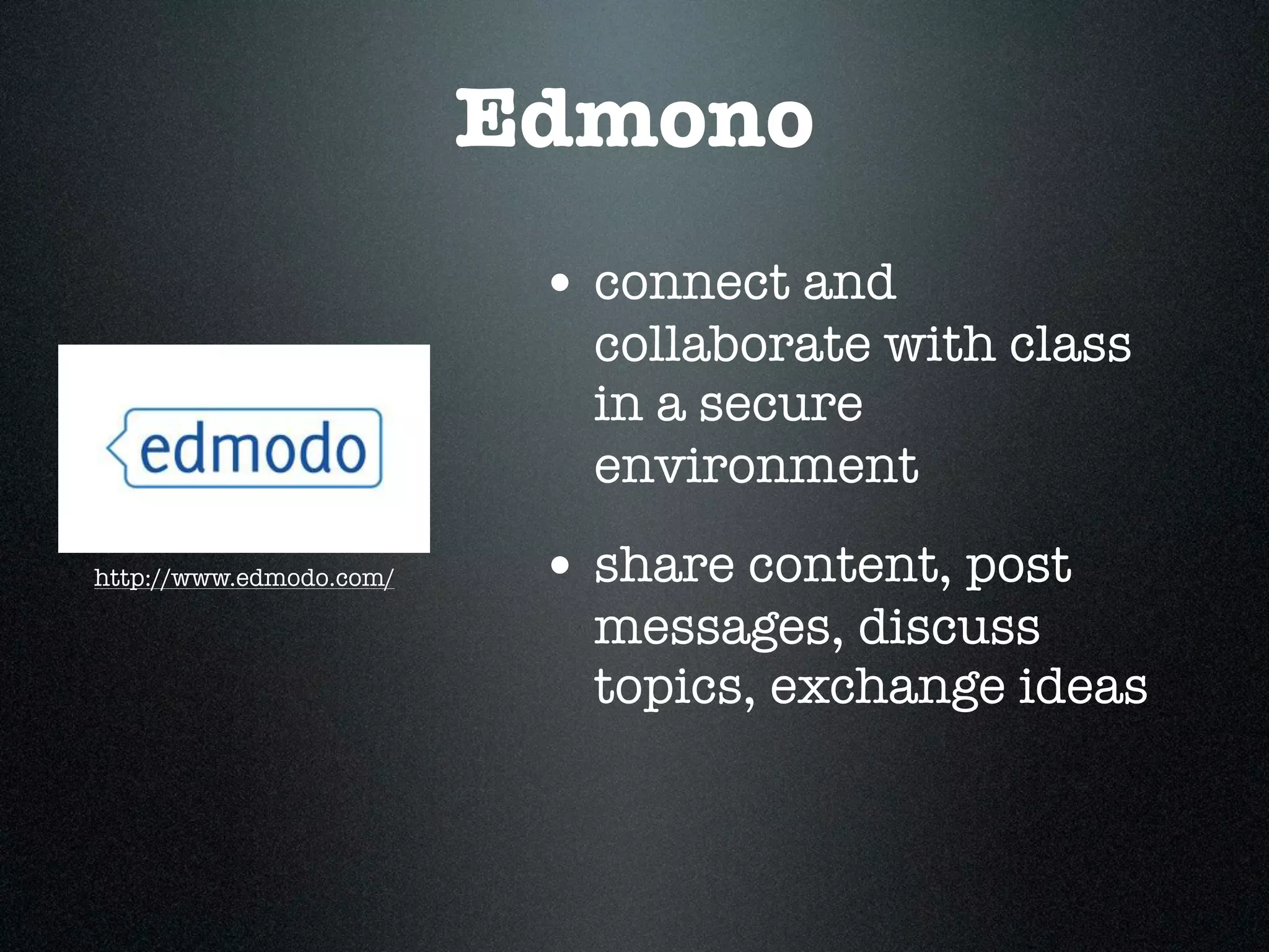 Edmono
                          • connect and
                            collaborate with class
                            in a secure
                            environment
http://www.edmodo.com/    • share content, post
                            messages, discuss
                            topics, exchange ideas
 