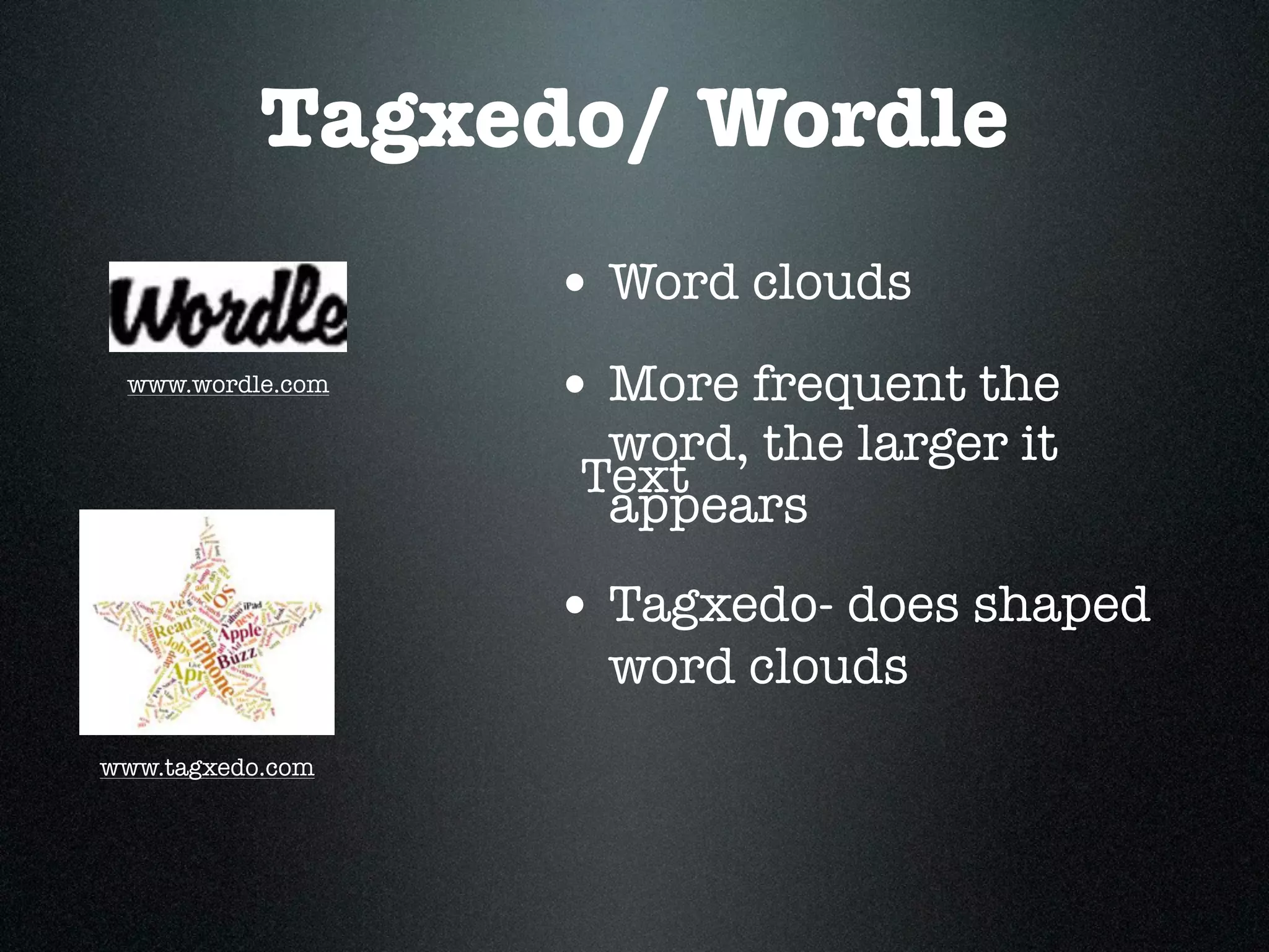 Tagxedo/ Wordle
                  • Word clouds
 www.wordle.com
                  • More frequent the
                   word, the larger it
                  Text
                   appears
                  • Tagxedo- does shaped
                    word clouds
www.tagxedo.com
 