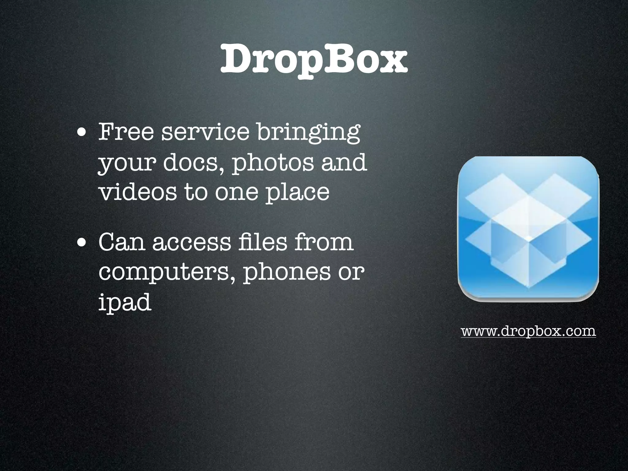 DropBox
• Free service bringing
  your docs, photos and
  videos to one place

• Can access ﬁles from
  computers, phones or
  ipad
                          www.dropbox.com
 