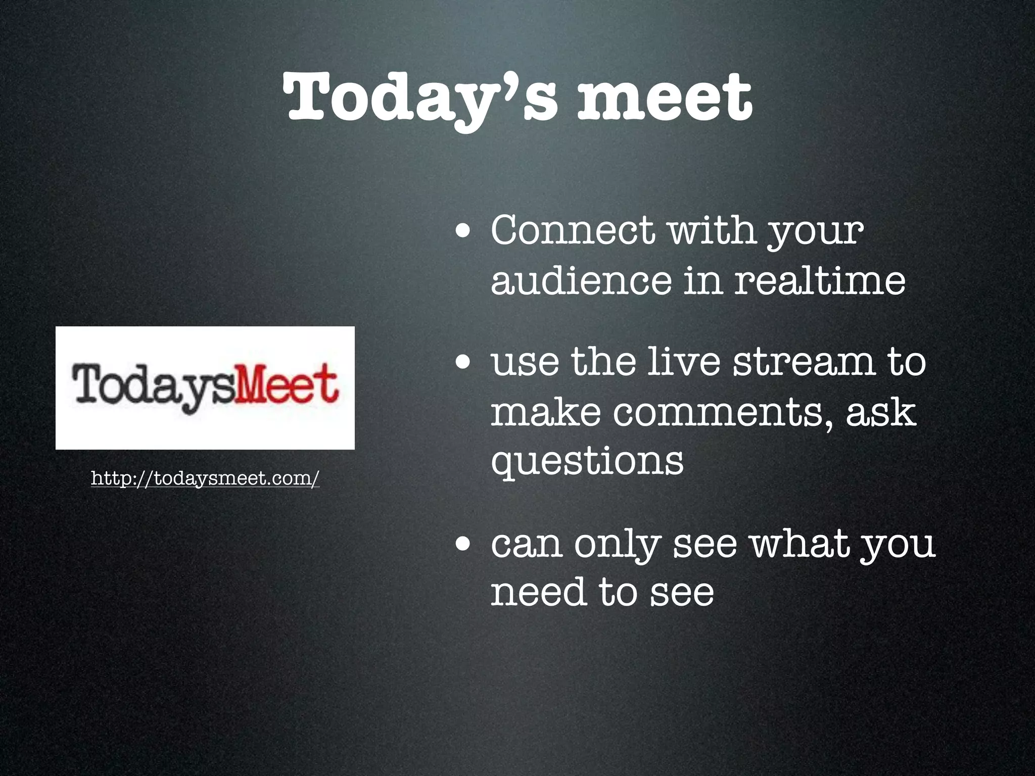 Today’s meet
                         • Connect with your
                           audience in realtime
                         • use the live stream to
                           make comments, ask
http://todaysmeet.com/
                           questions

                         • can only see what you
                           need to see
 