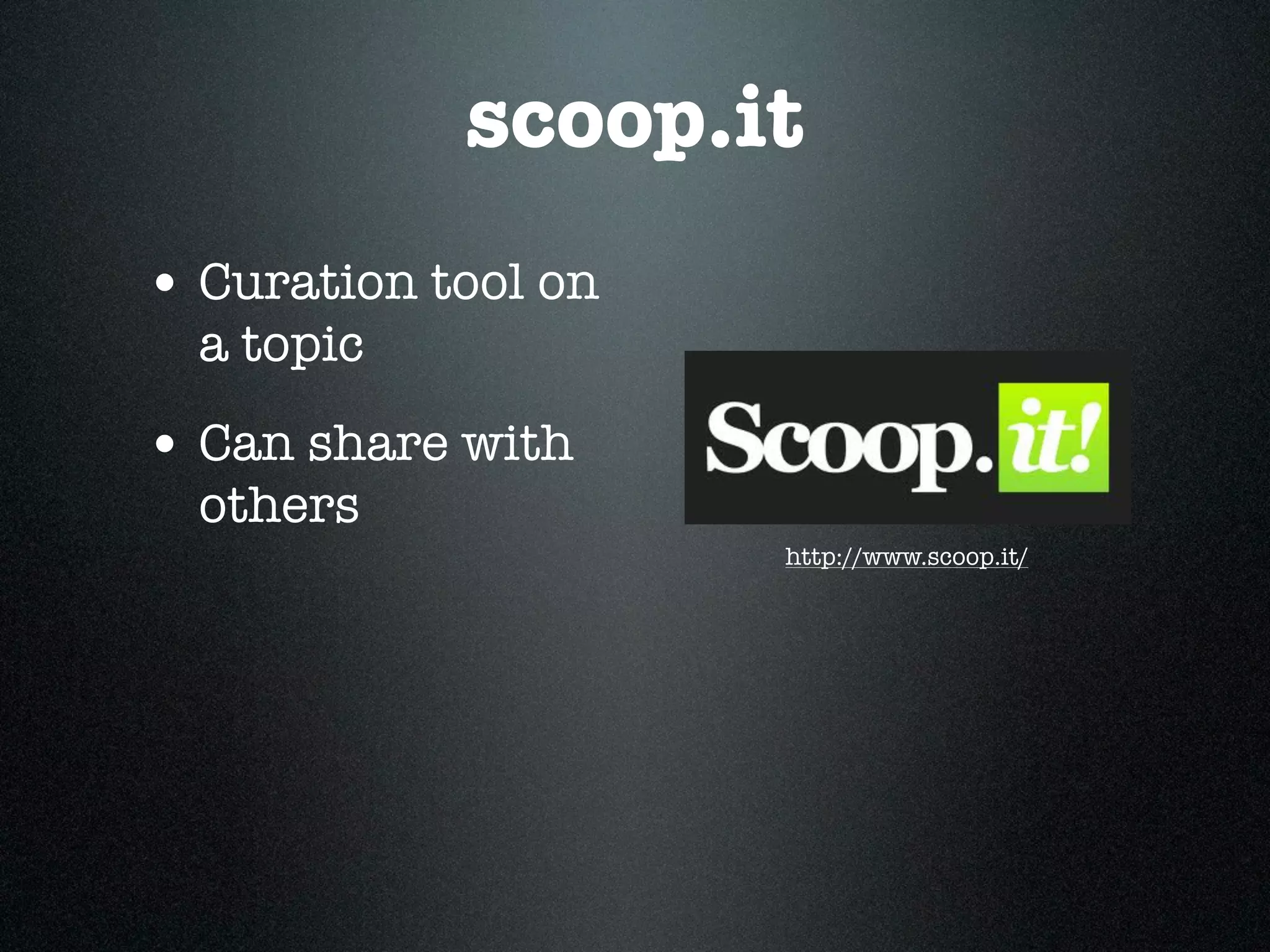 scoop.it
• Curation tool on
  a topic
• Can share with
  others
                     http://www.scoop.it/
 