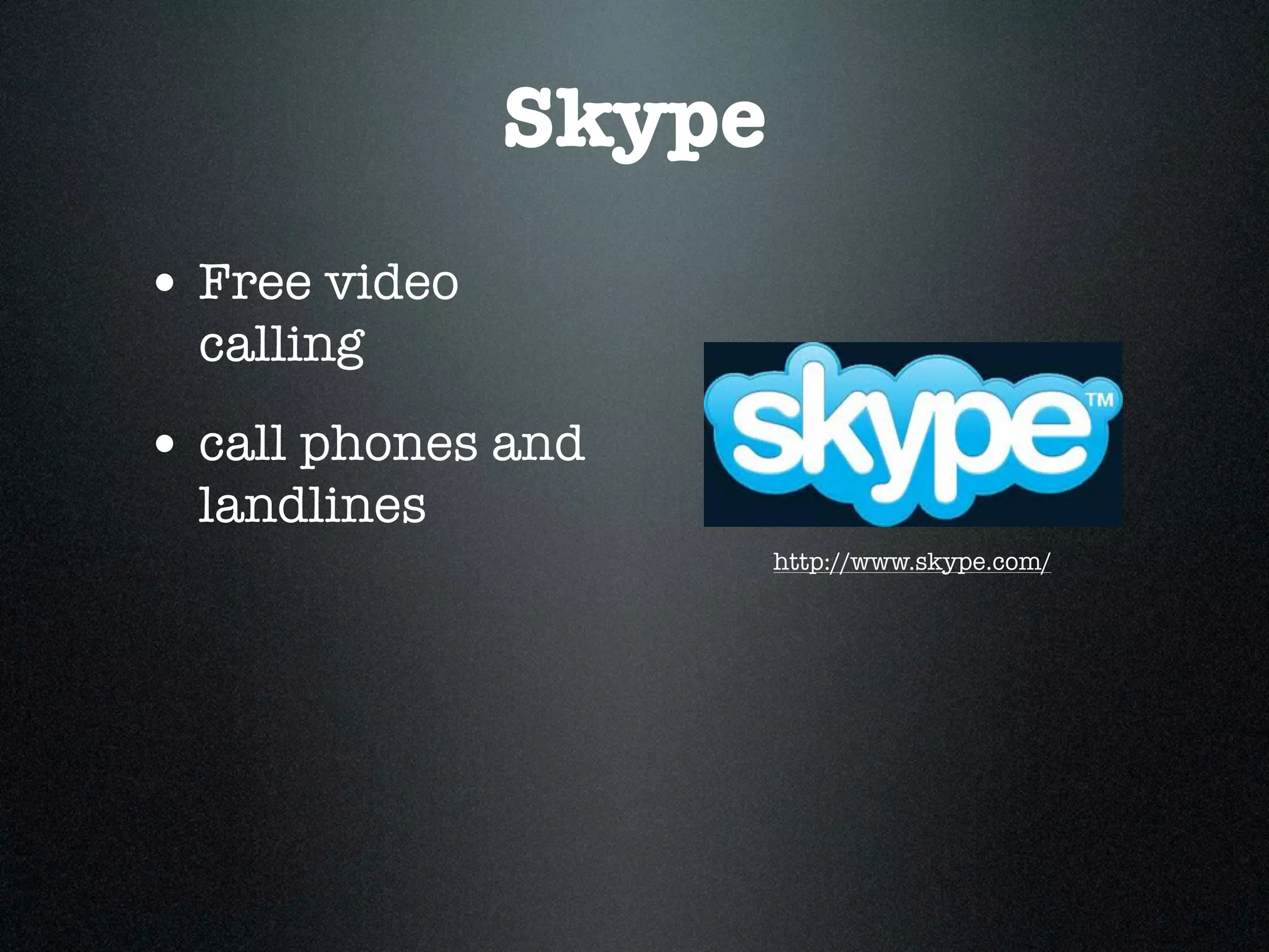 Skype
• Free video
  calling
• call phones and
  landlines
                       http://www.skype.com/
 