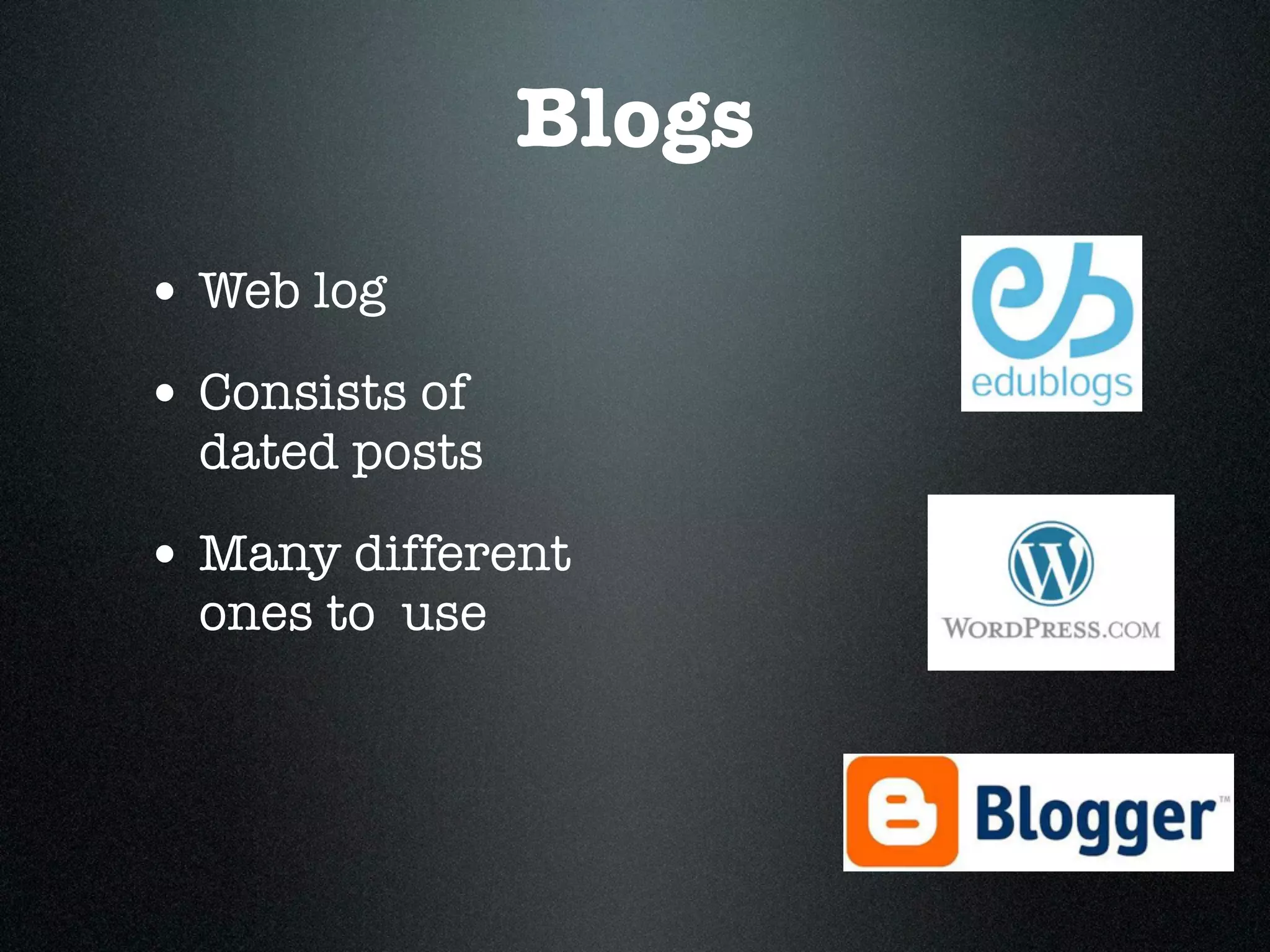 Blogs
• Web log
• Consists of
  dated posts

• Many different
  ones to use
 