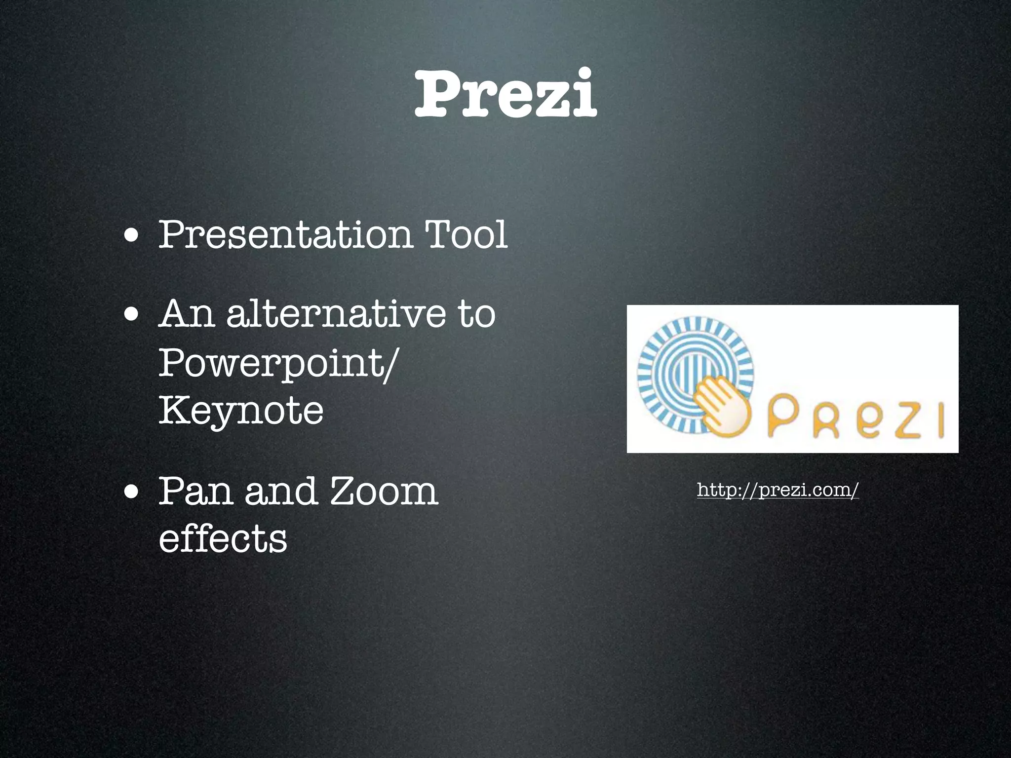 Prezi
• Presentation Tool
• An alternative to
  Powerpoint/
  Keynote

• Pan and Zoom          http://prezi.com/

  effects
 