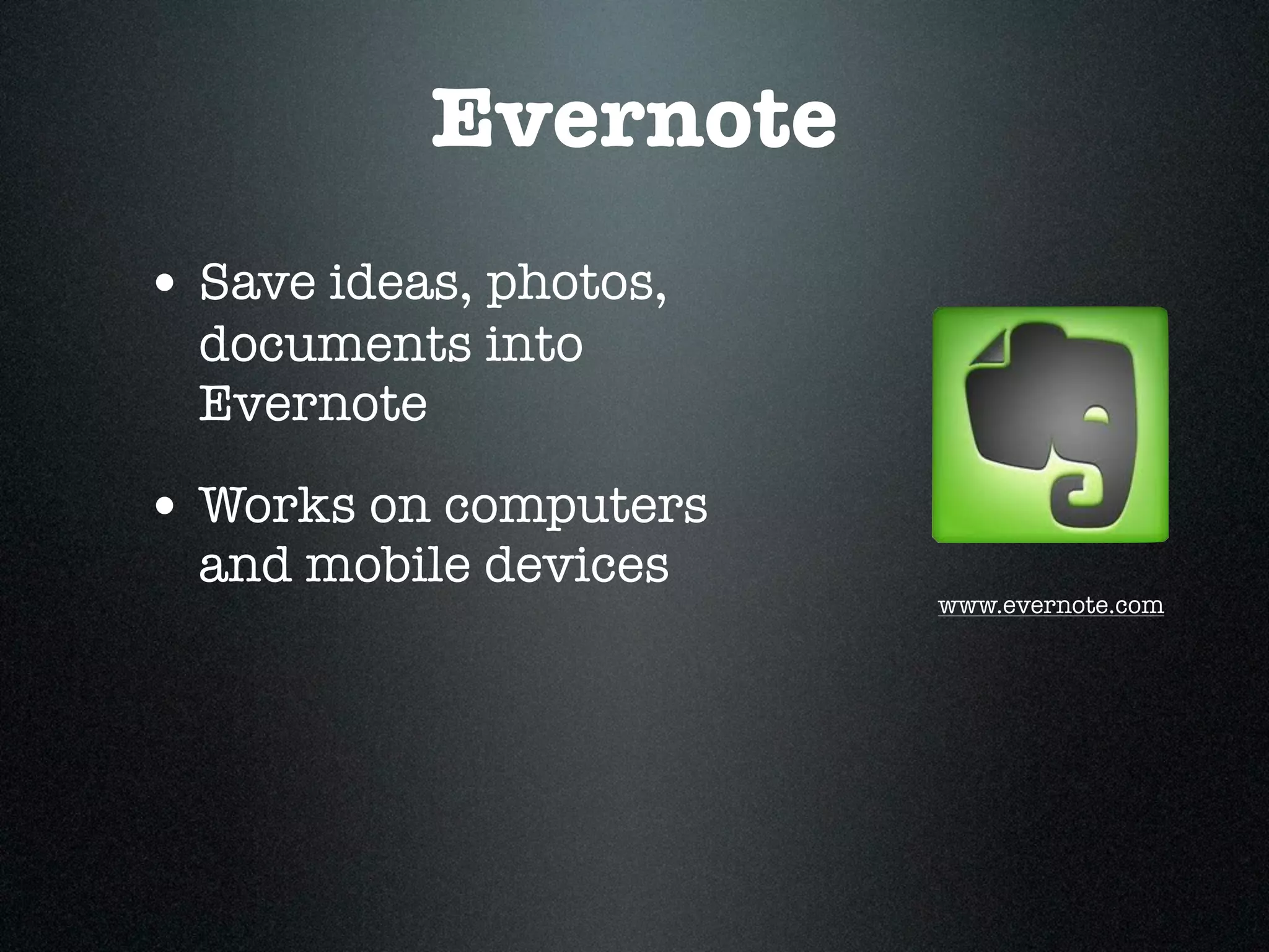 Evernote
• Save ideas, photos,
  documents into
  Evernote

• Works on computers
  and mobile devices
                        www.evernote.com
 