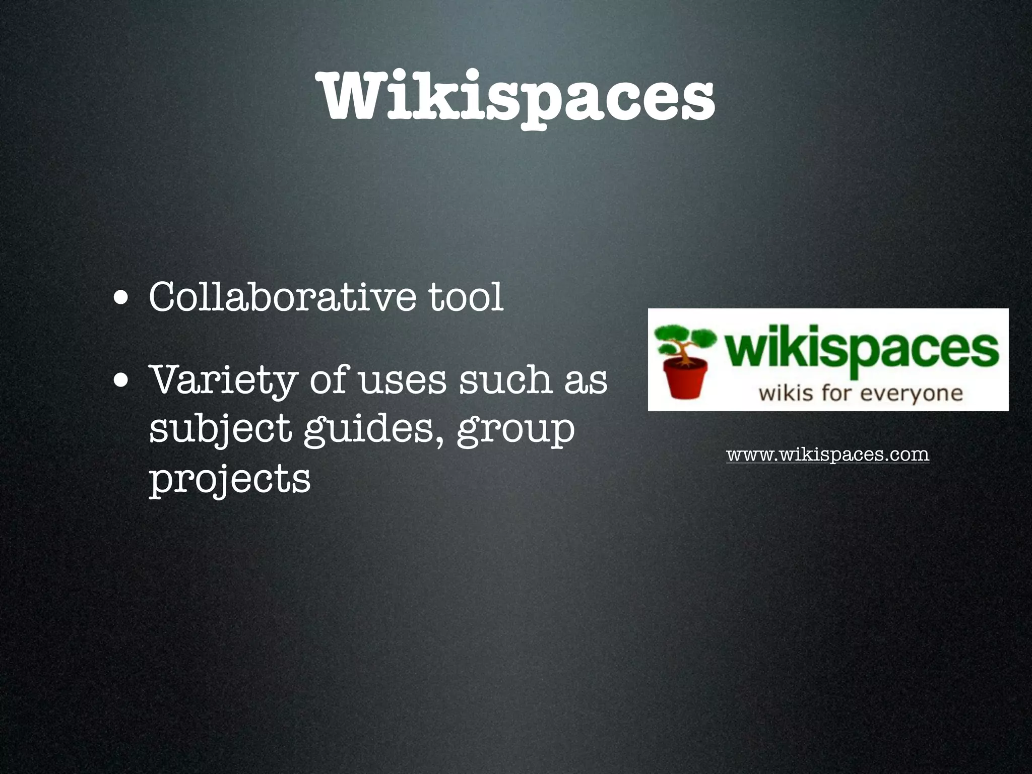 Wikispaces

• Collaborative tool
• Variety of uses such as
  subject guides, group     www.wikispaces.com
  projects
 