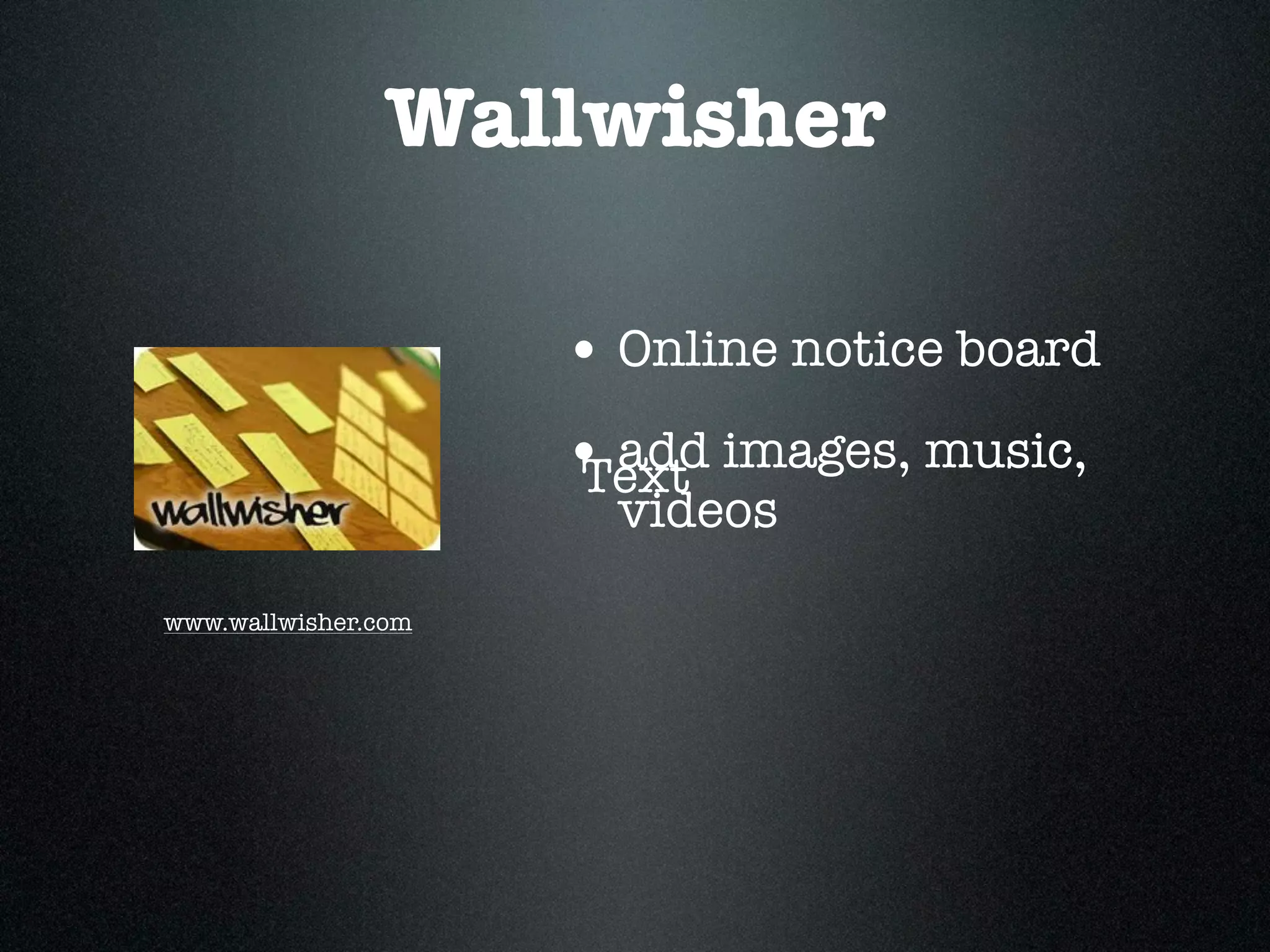 Wallwisher

                     • Online notice board
                     • add images, music,
                     Text
                       videos
www.wallwisher.com
 