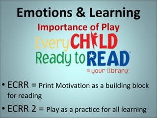 Emotions & Learning
Importance of Play

• ECRR = Print Motivation as a building block
for reading

• ECRR 2 = Play as a practice for all learning

 