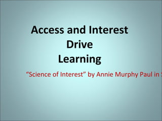 Access and Interest
Drive
Learning

“Science of Interest” by Annie Murphy Paul in S

 