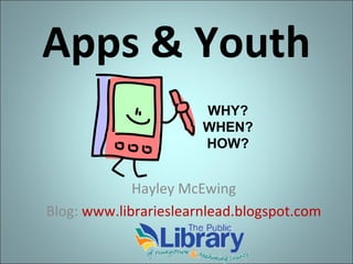 Apps & Youth
WHY?
WHEN?
HOW?

Hayley McEwing
Blog: www.librarieslearnlead.blogspot.com

 