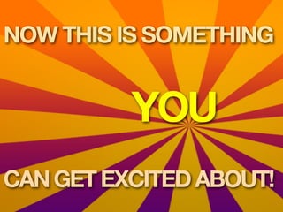 NOW THIS IS SOMETHING


          YOU
CAN GET EXCITED ABOUT!
 